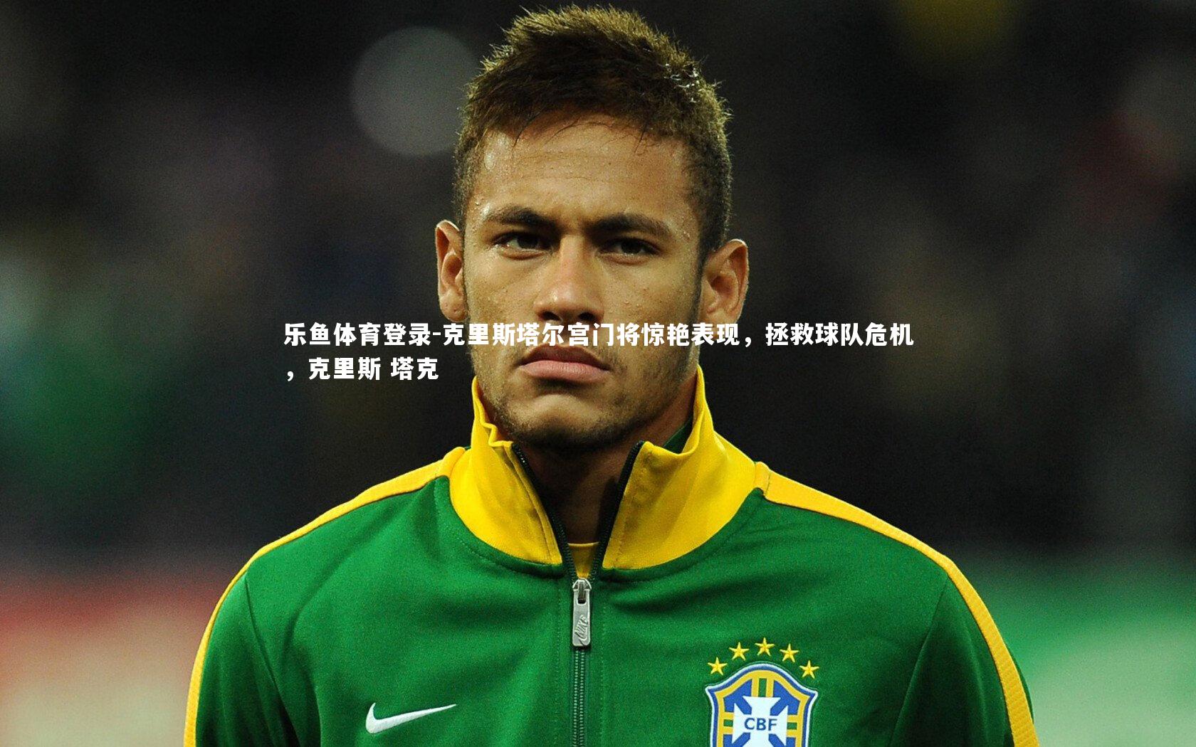 克里斯塔尔宫门将惊艳表现，拯救球队危机，克里斯 塔克