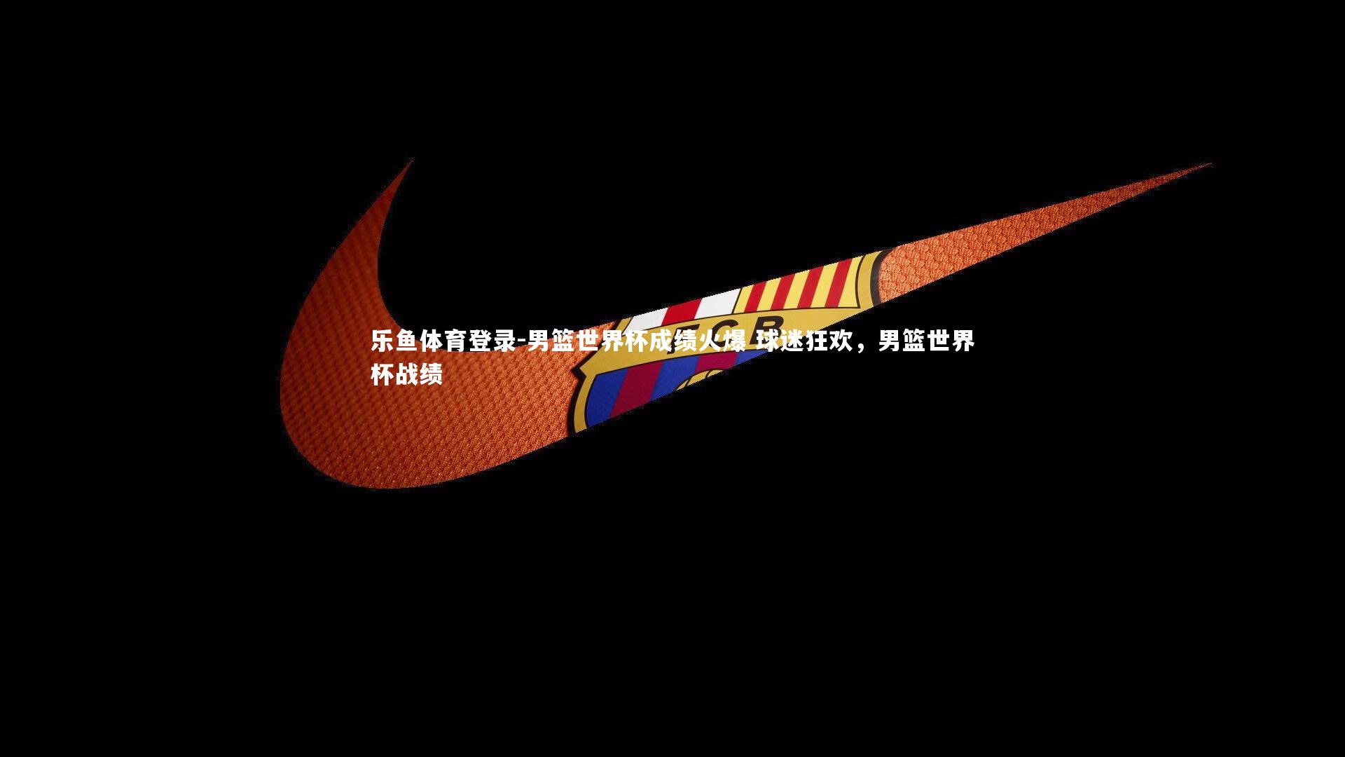 男篮世界杯成绩火爆 球迷狂欢，男篮世界杯战绩