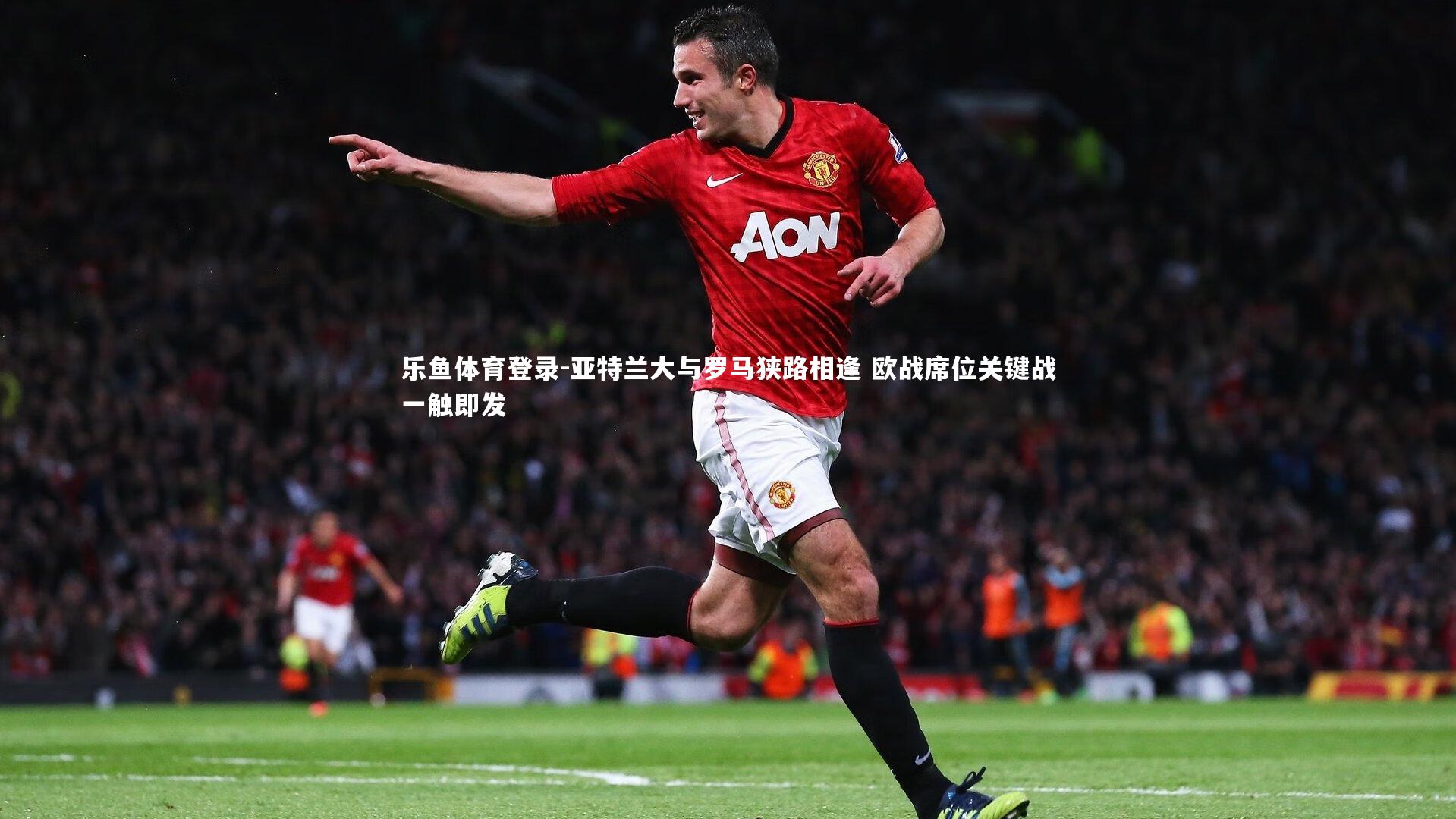 亚特兰大与罗马狭路相逢 欧战席位关键战一触即发