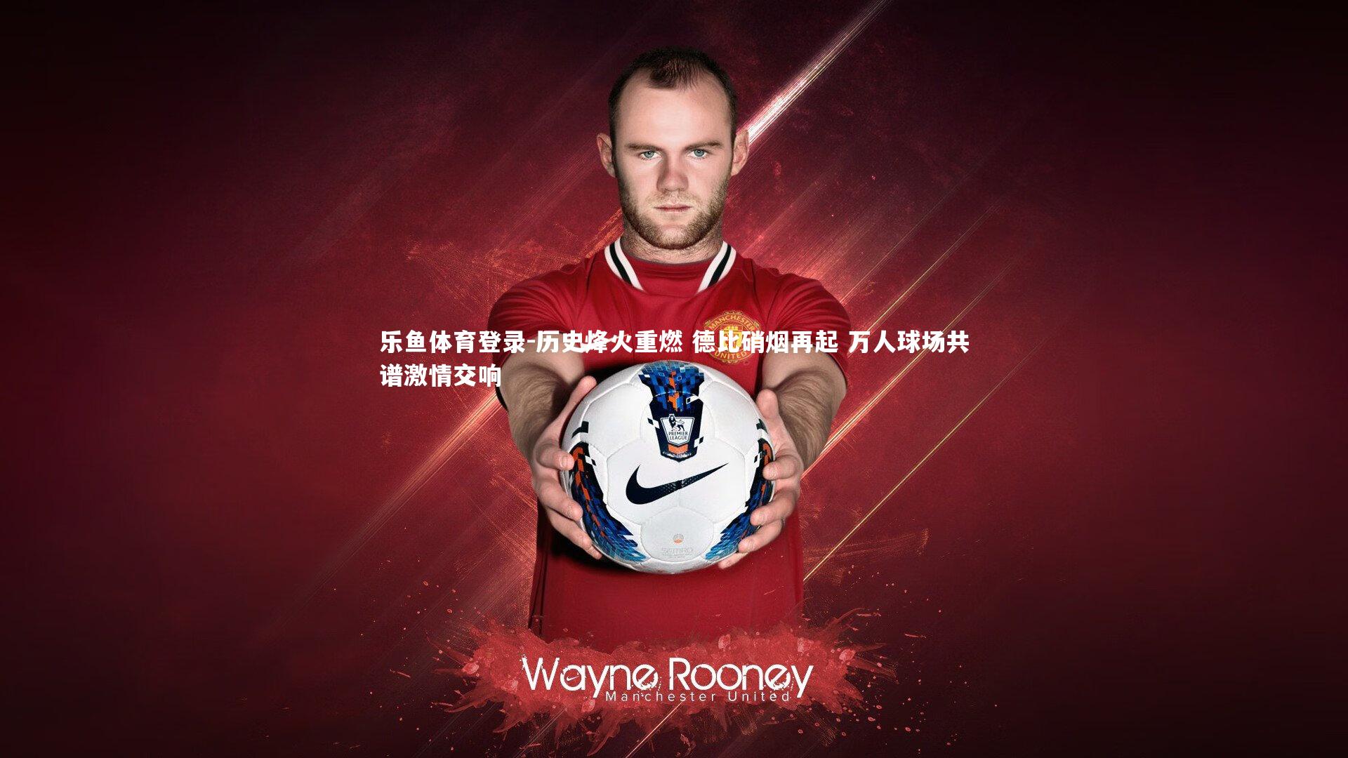 历史烽火重燃 德比硝烟再起 万人球场共谱激情交响