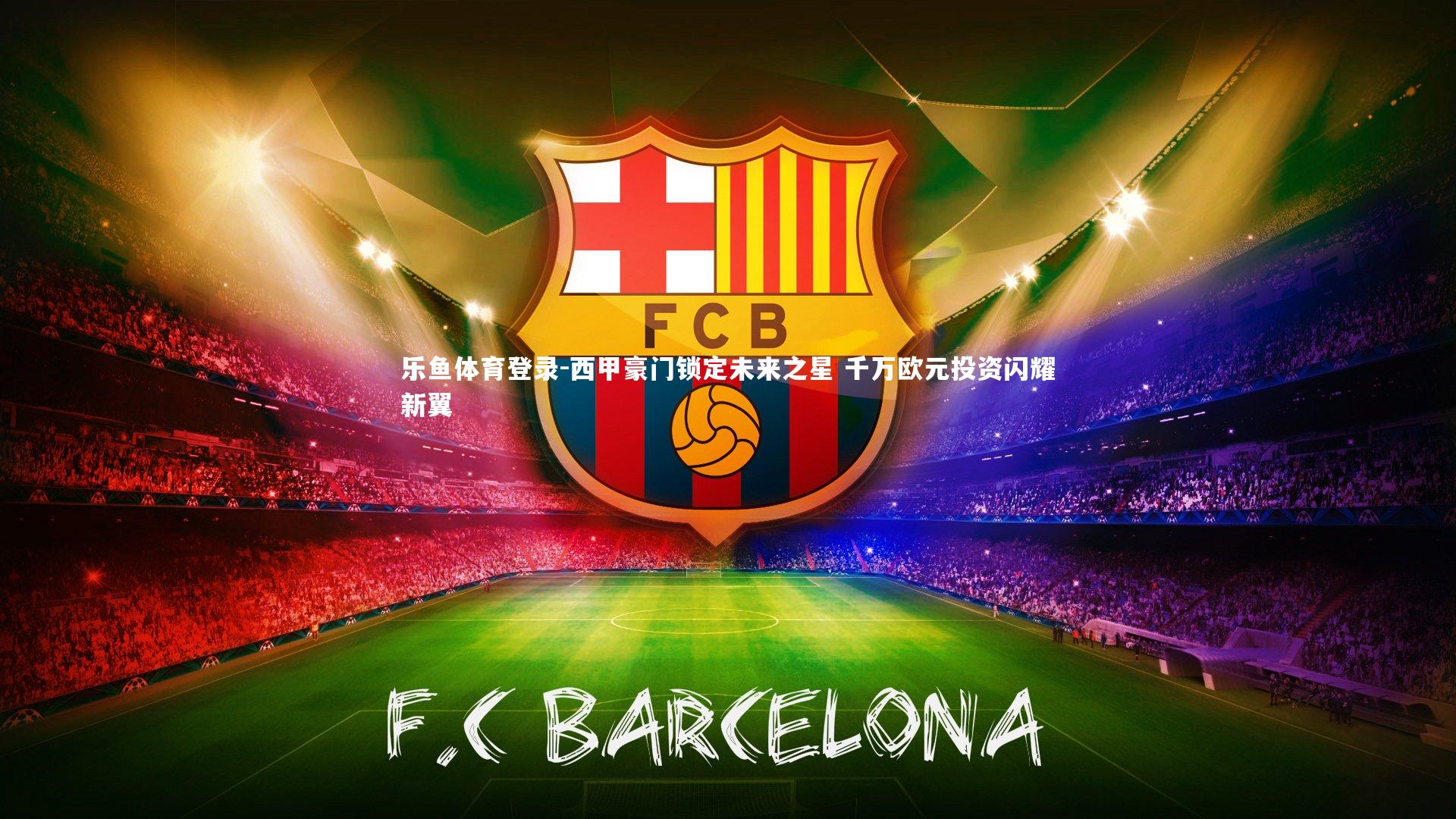 西甲豪门锁定未来之星 千万欧元投资闪耀新翼