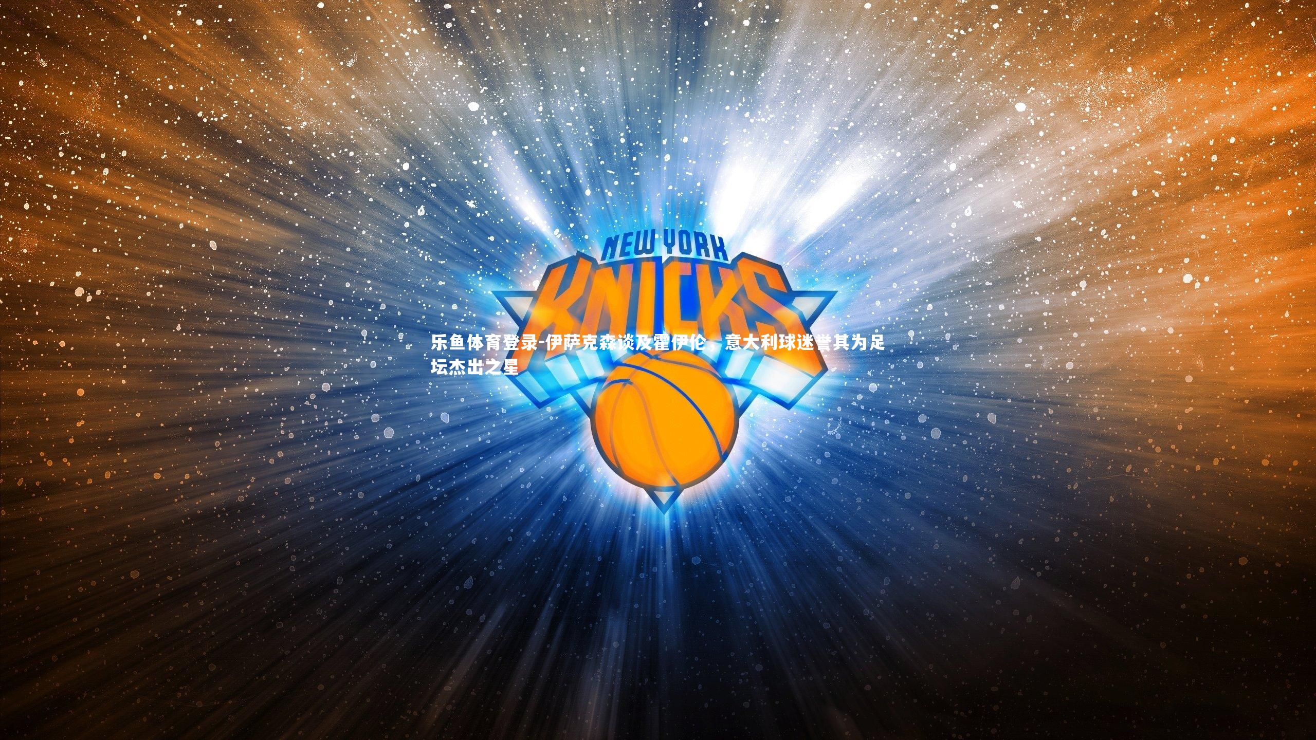 伊萨克森谈及霍伊伦，意大利球迷誉其为足坛杰出之星