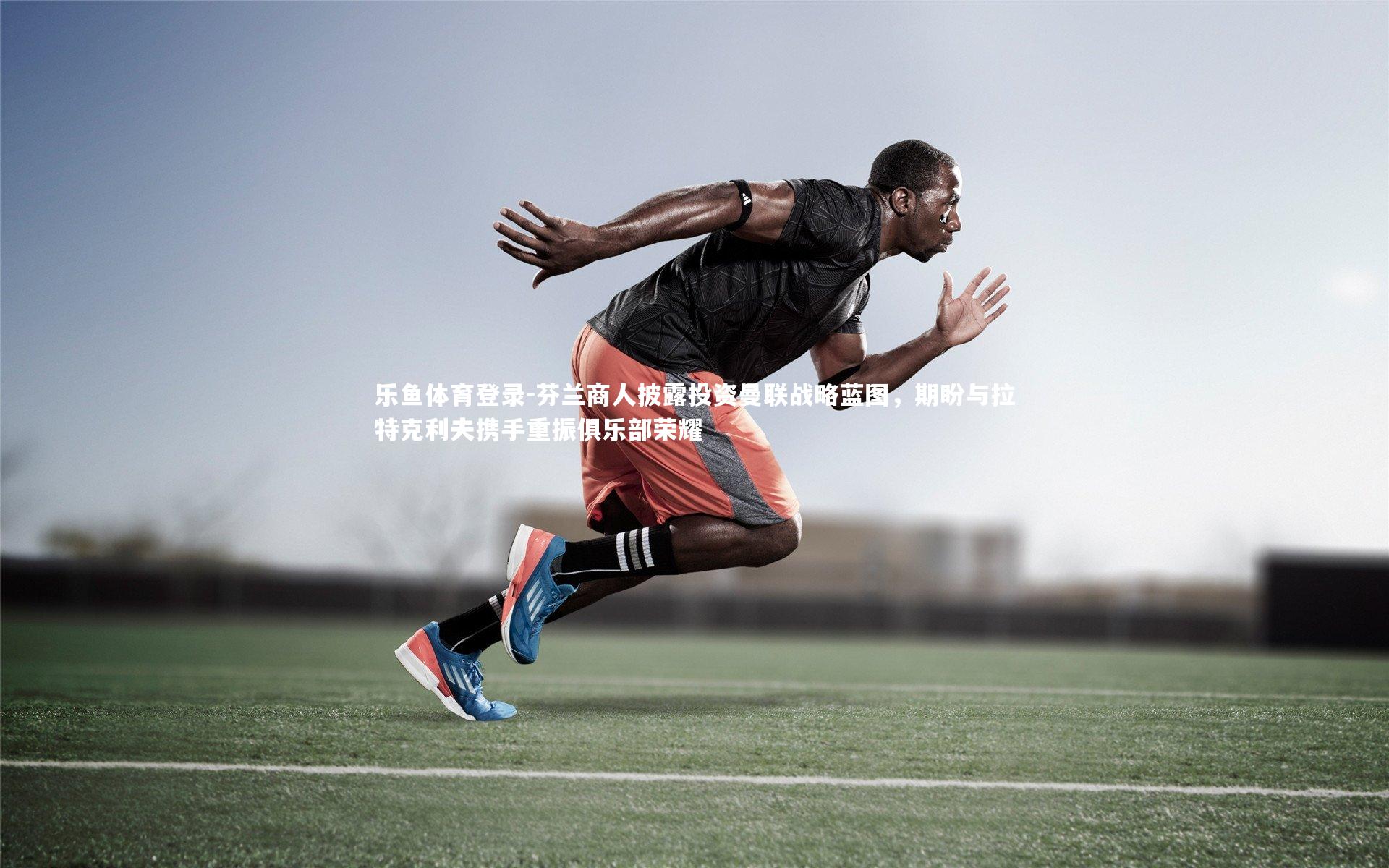 芬兰商人披露投资曼联战略蓝图，期盼与拉特克利夫携手重振俱乐部荣耀