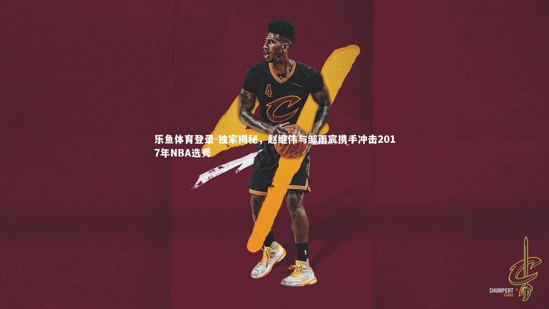 独家揭秘,赵继伟与邹雨宸携手冲击2017年NBA选秀