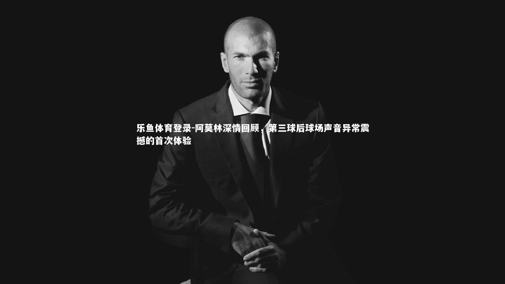 阿莫林深情回顾，第三球后球场声音异常震撼的首次体验