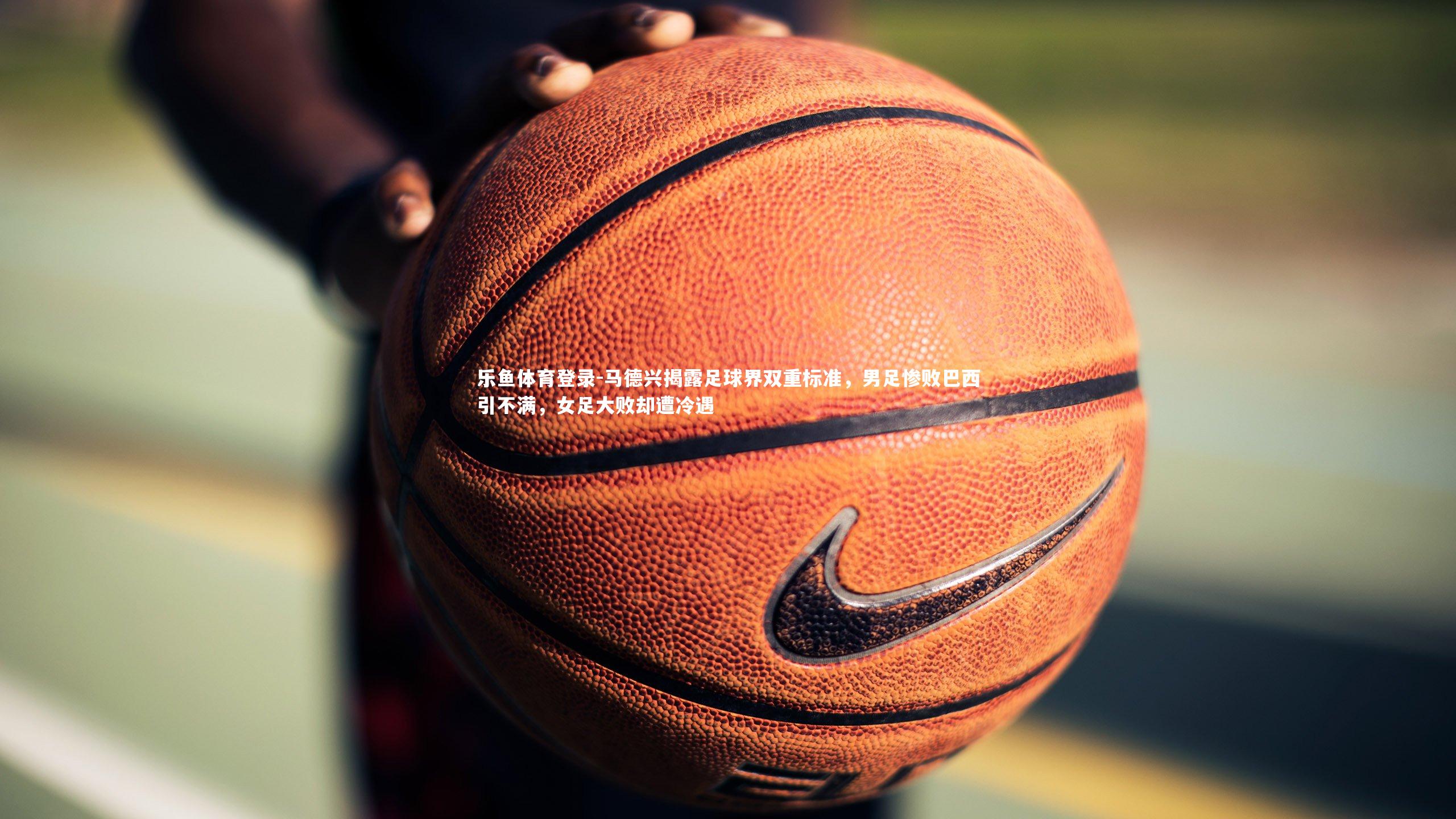 马德兴揭露足球界双重标准，男足惨败巴西引不满，女足大败却遭冷遇