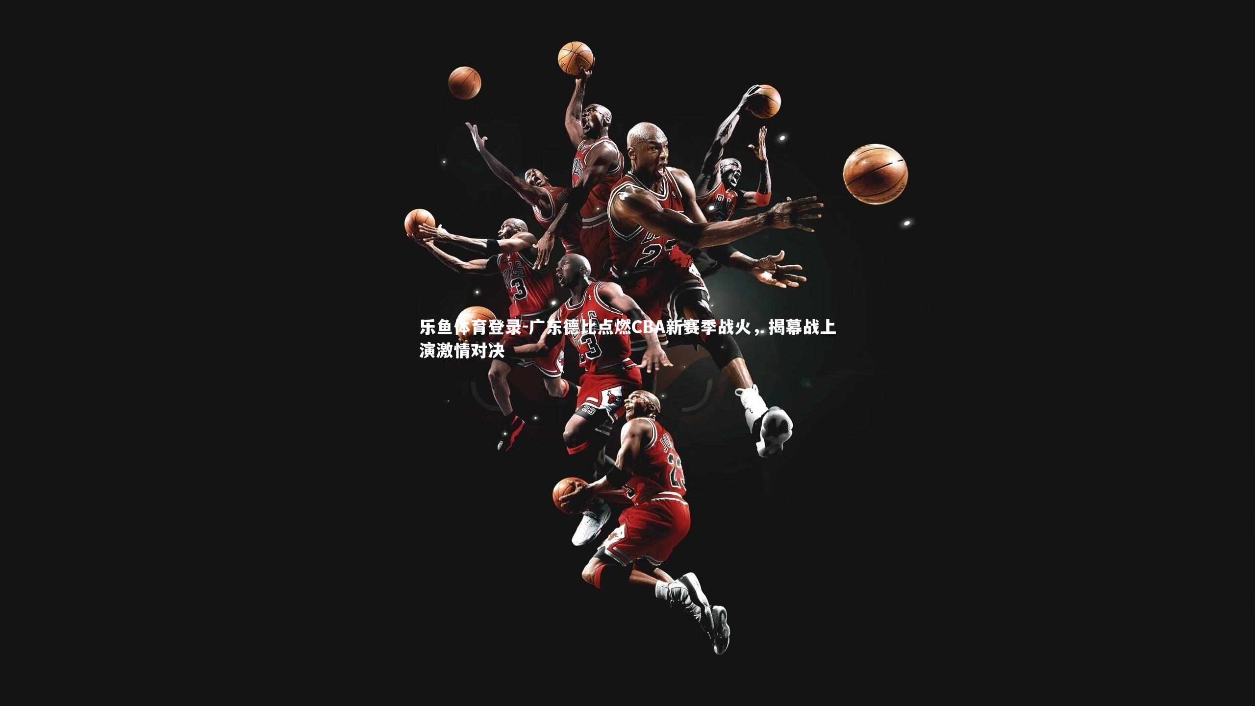 广东德比点燃CBA新赛季战火,揭幕战上演激情对决