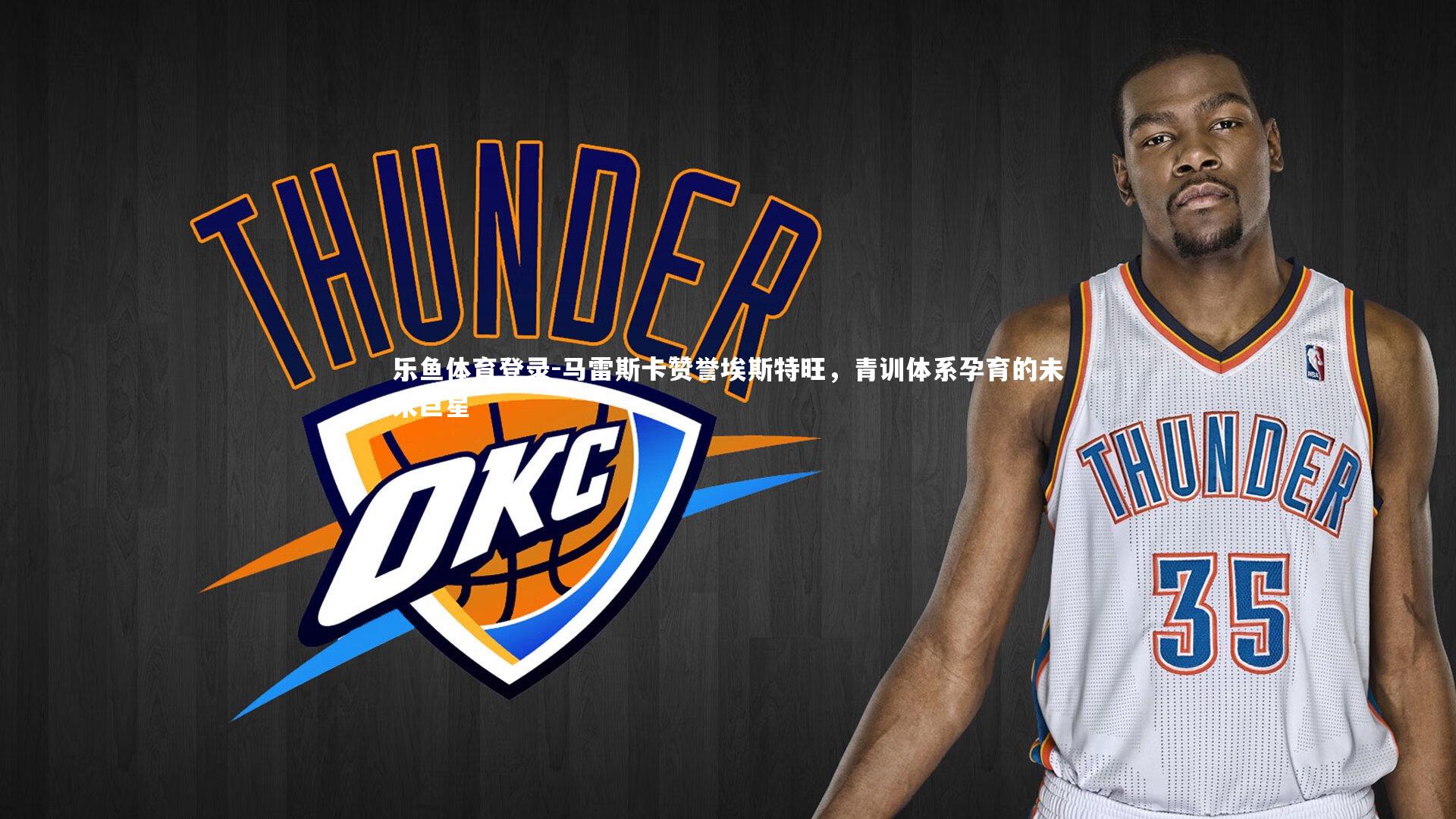 马雷斯卡赞誉埃斯特旺，青训体系孕育的未来巨星