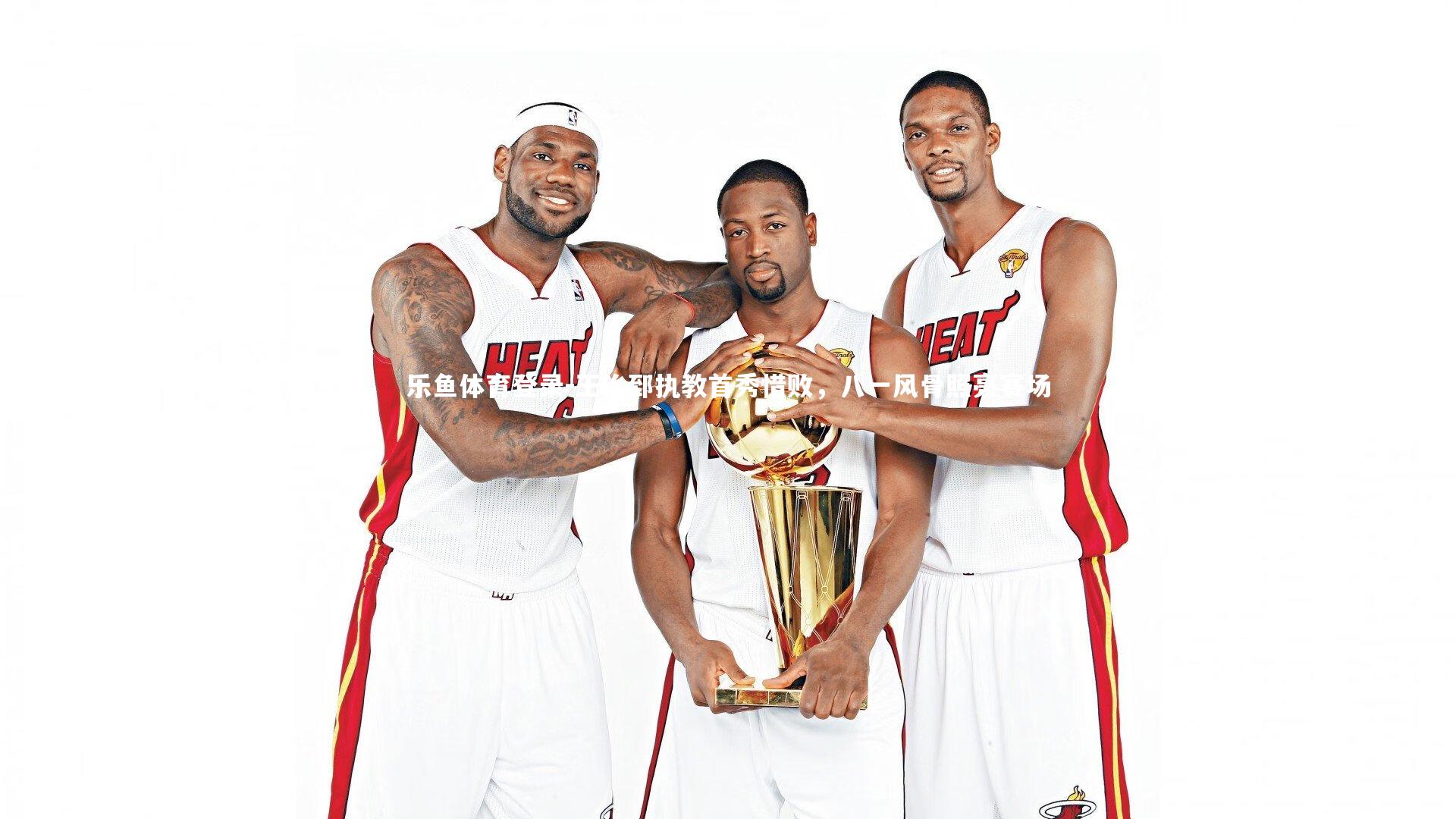 王治郅执教首秀惜败,八一风骨照亮赛场