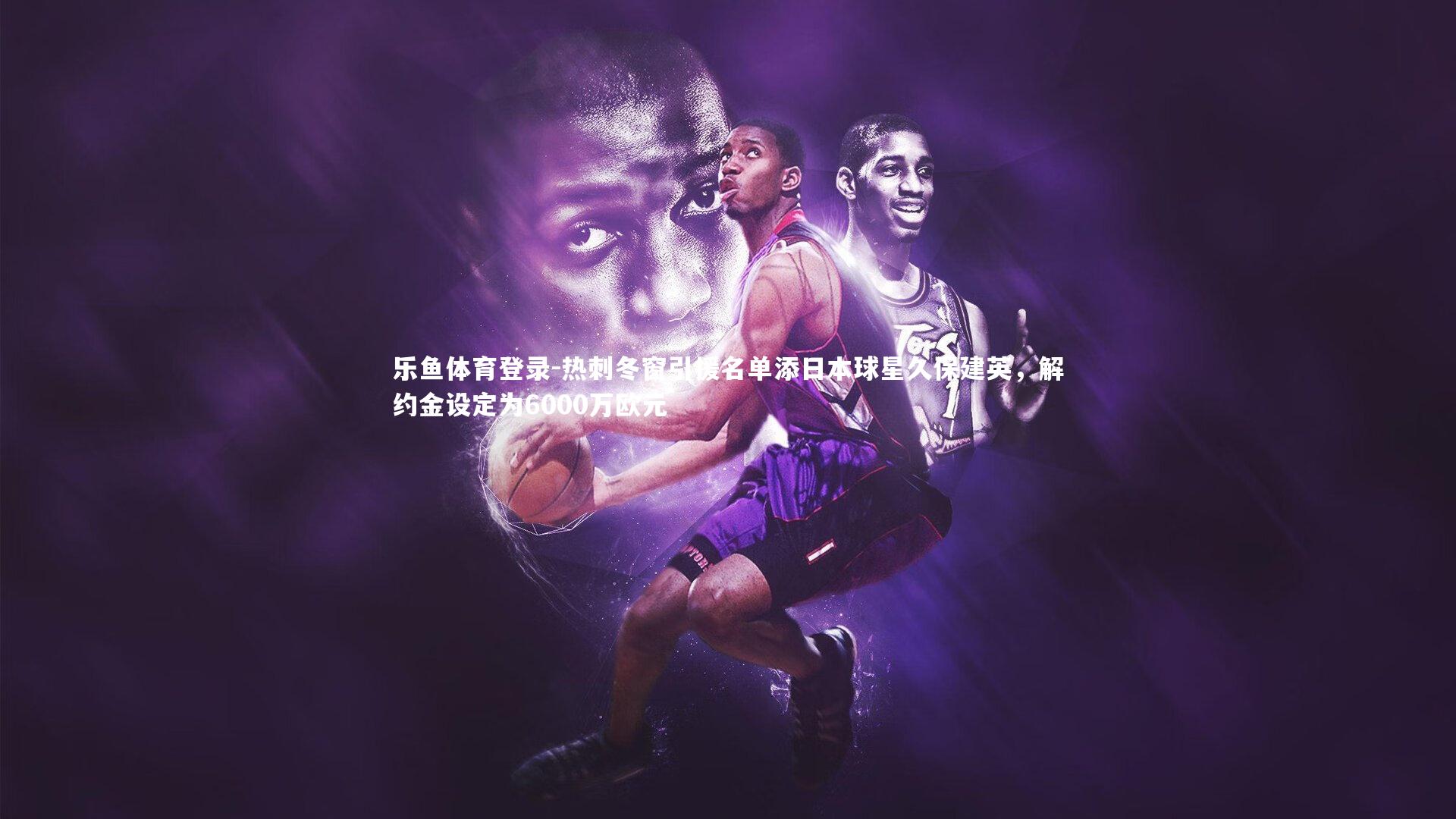 热刺冬窗引援名单添日本球星久保建英，解约金设定为6000万欧元