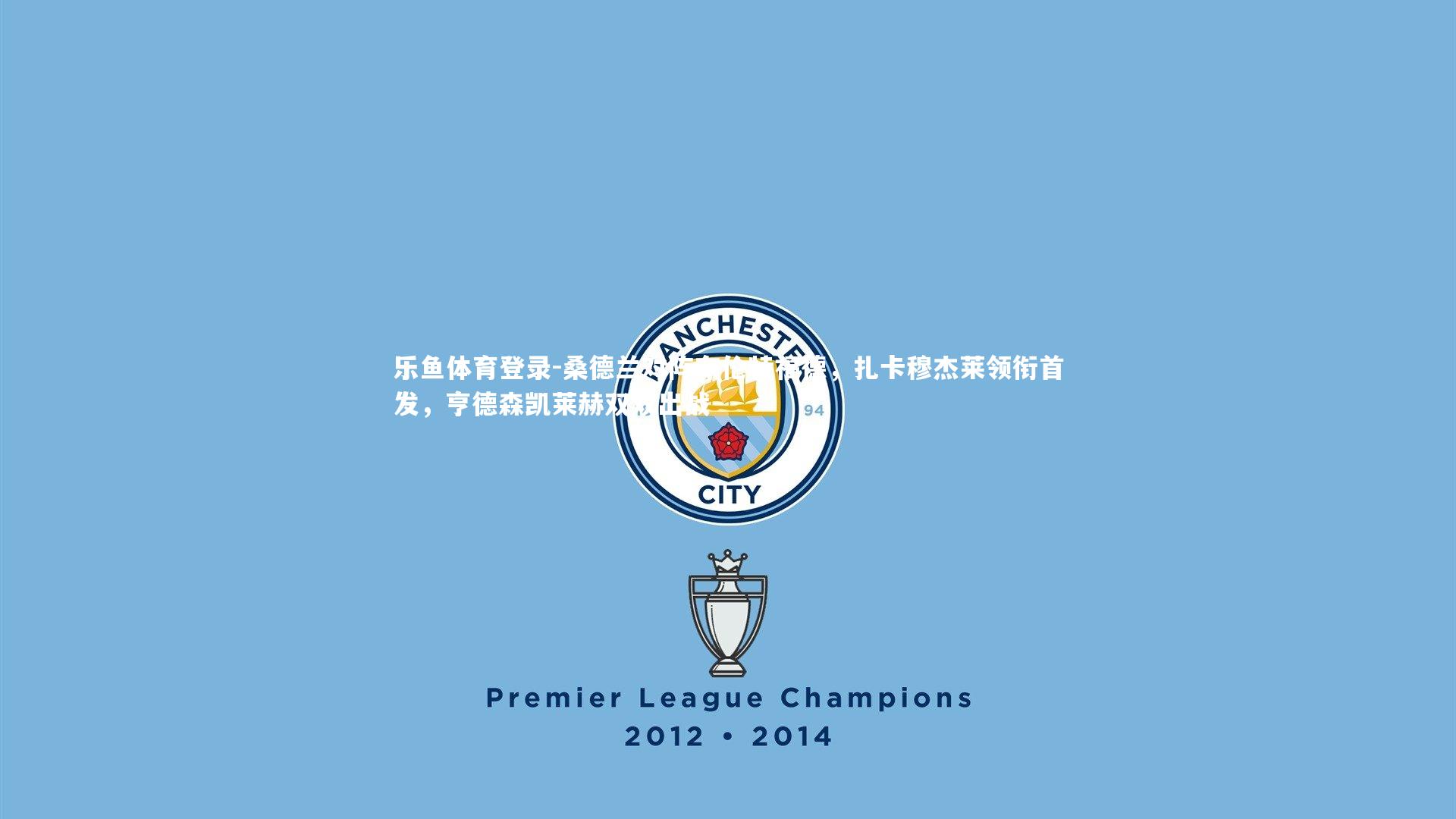 桑德兰对阵布伦特福德，扎卡穆杰莱领衔首发，亨德森凯莱赫双双出战