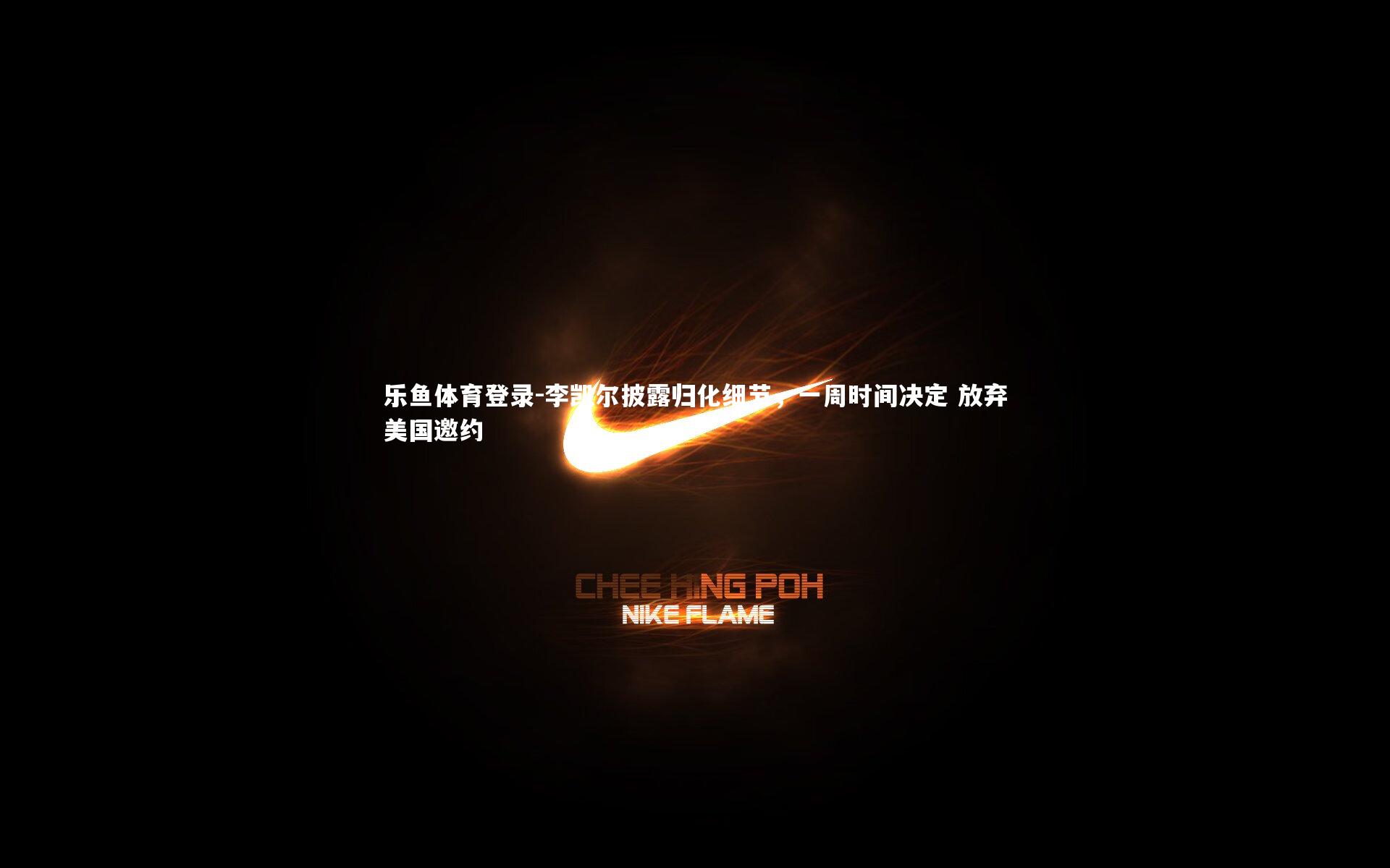 李凯尔披露归化细节,一周时间决定 放弃美国邀约