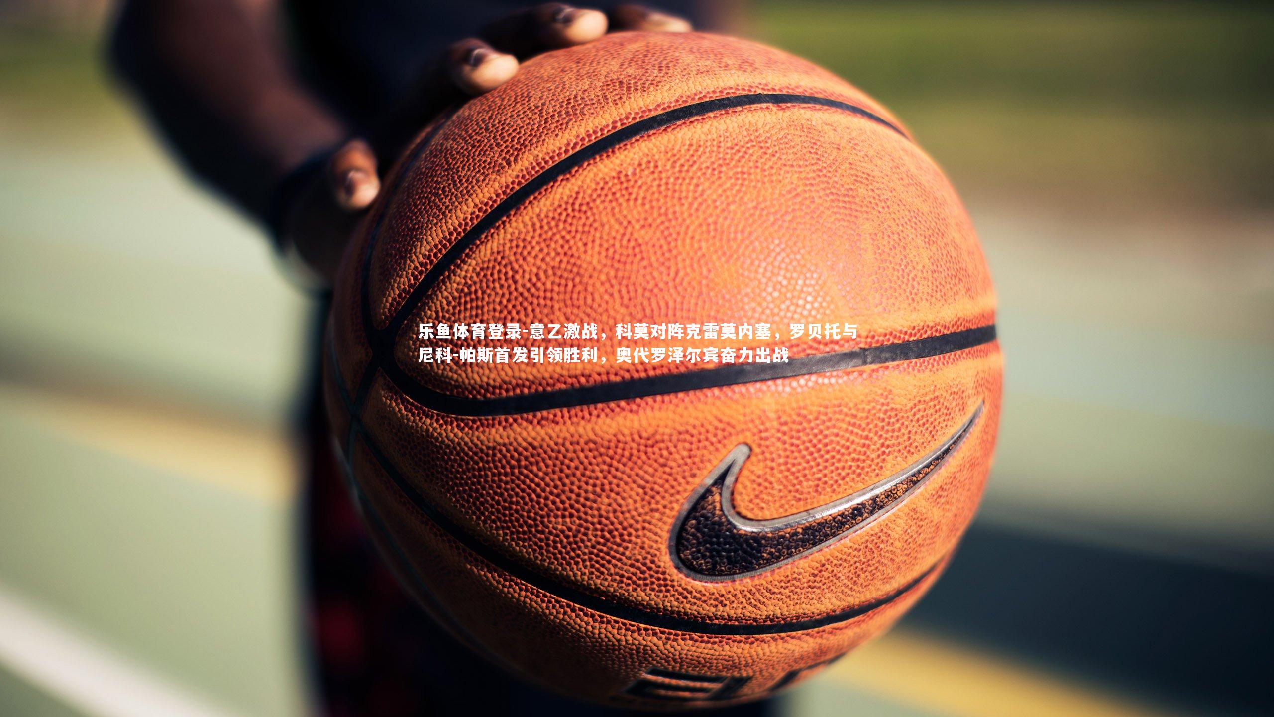 意乙激战,科莫对阵克雷莫内塞,罗贝托与尼科-帕斯首发引领胜利,奥代罗泽尔宾奋力出战